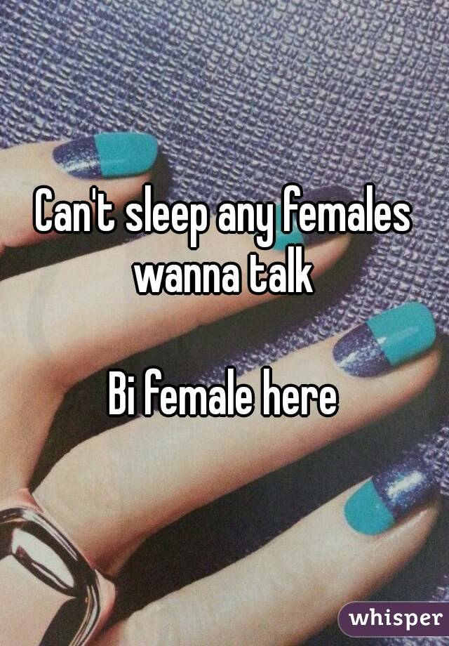 Can't sleep any females wanna talk 

Bi female here
