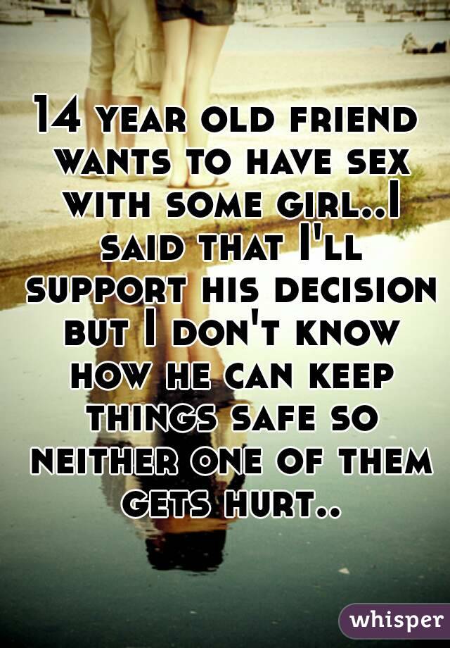14 year old friend wants to have sex with some girl..I said that I'll support his decision but I don't know how he can keep things safe so neither one of them gets hurt..