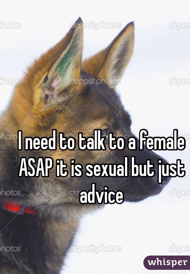 I need to talk to a female ASAP it is sexual but just advice 