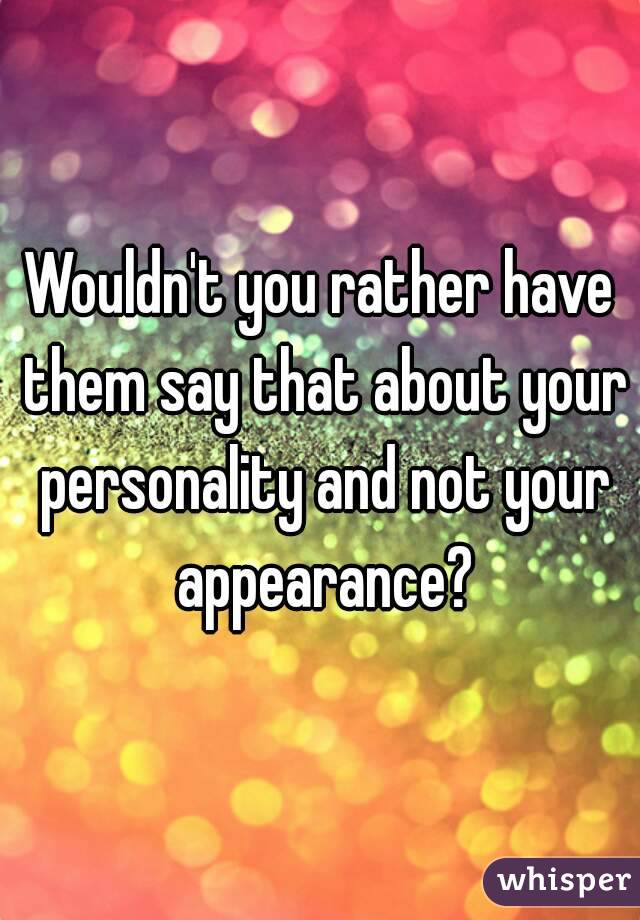 Wouldn't you rather have them say that about your personality and not your appearance?