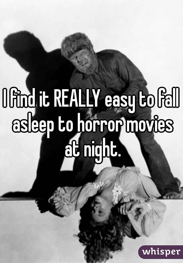 I find it REALLY easy to fall asleep to horror movies at night.