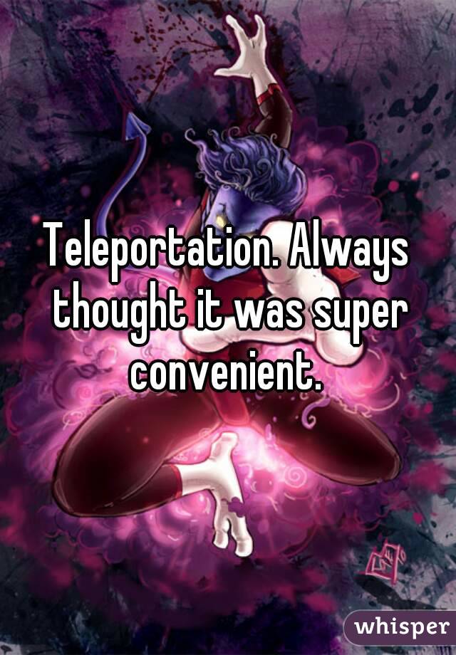 Teleportation. Always thought it was super convenient. 
