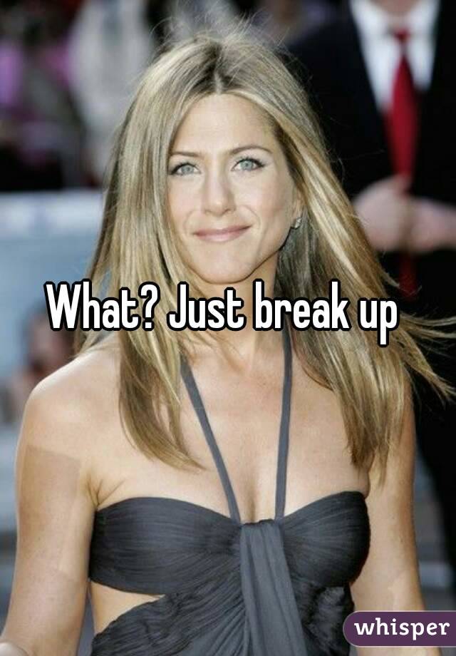What? Just break up 