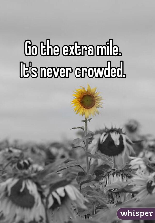 Go the extra mile.
It's never crowded.