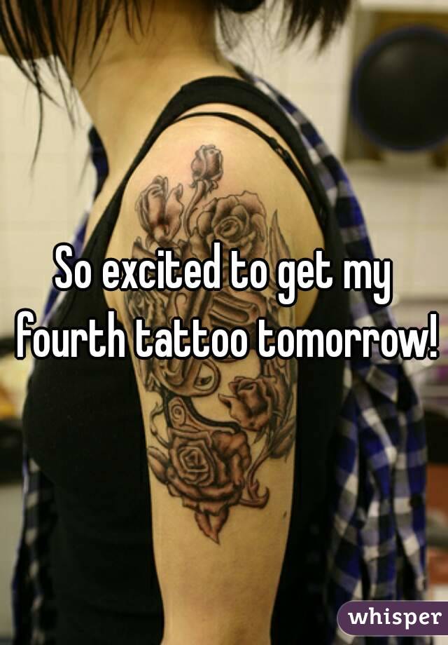So excited to get my fourth tattoo tomorrow!