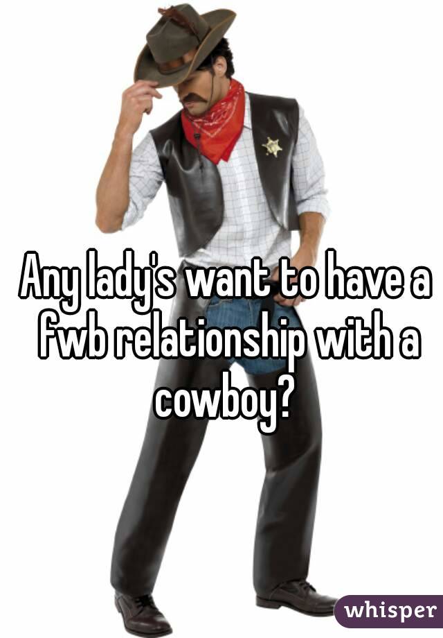 Any lady's want to have a fwb relationship with a cowboy? 