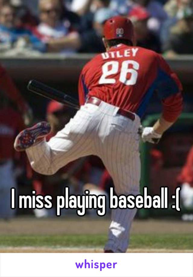 I miss playing baseball :(