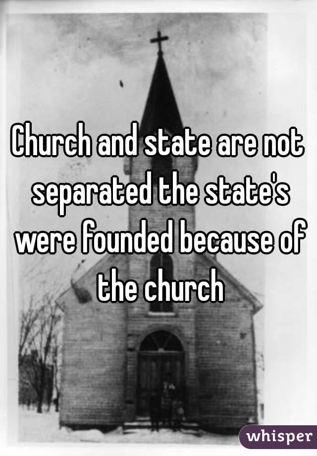 Church and state are not separated the state's were founded because of the church