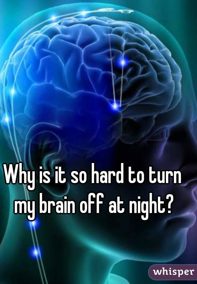 Why is it so hard to turn my brain off at night?
