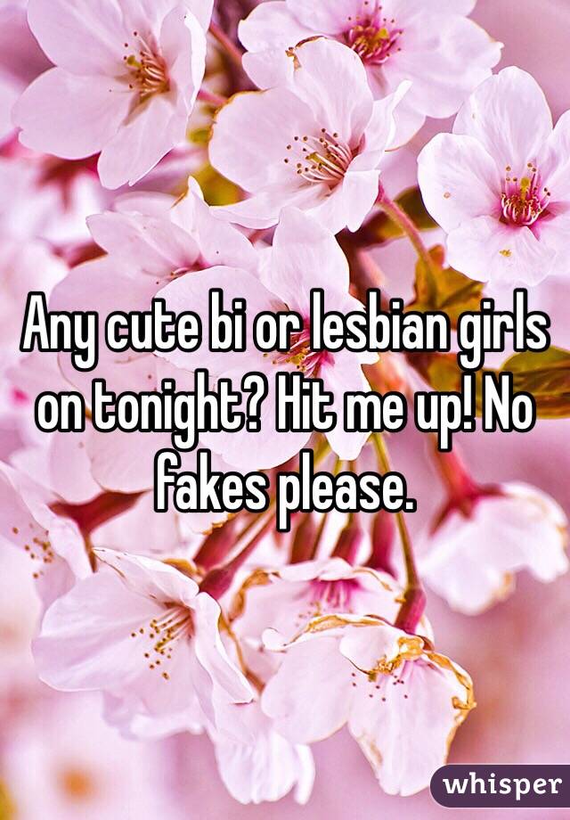 Any cute bi or lesbian girls on tonight? Hit me up! No fakes please. 