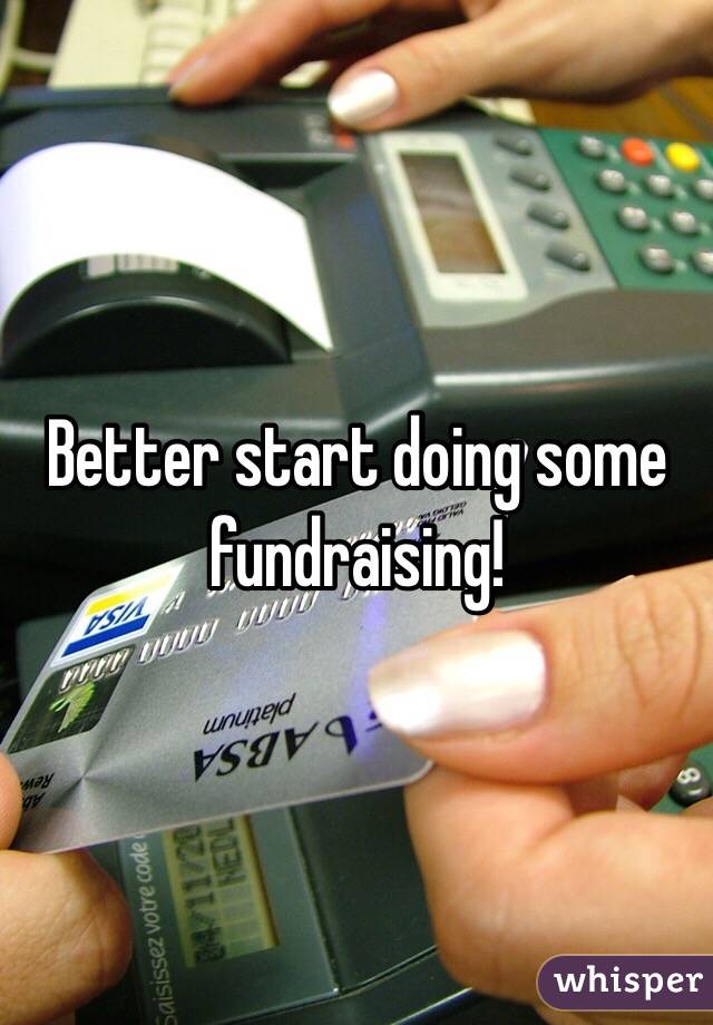 Better start doing some fundraising! 