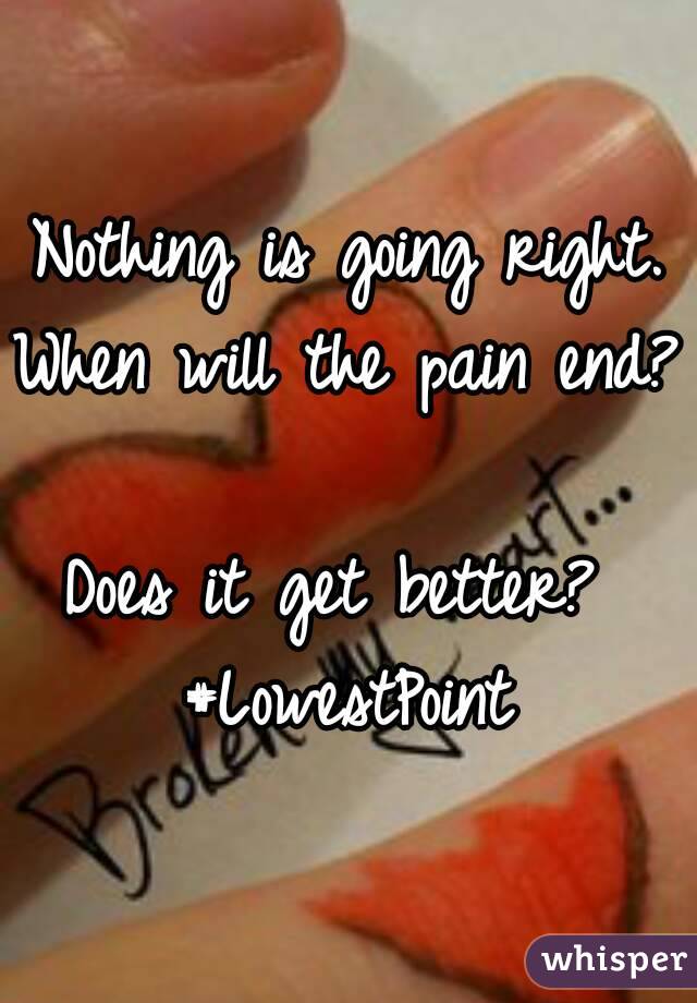Nothing is going right.
When will the pain end? 
Does it get better? 
#LowestPoint