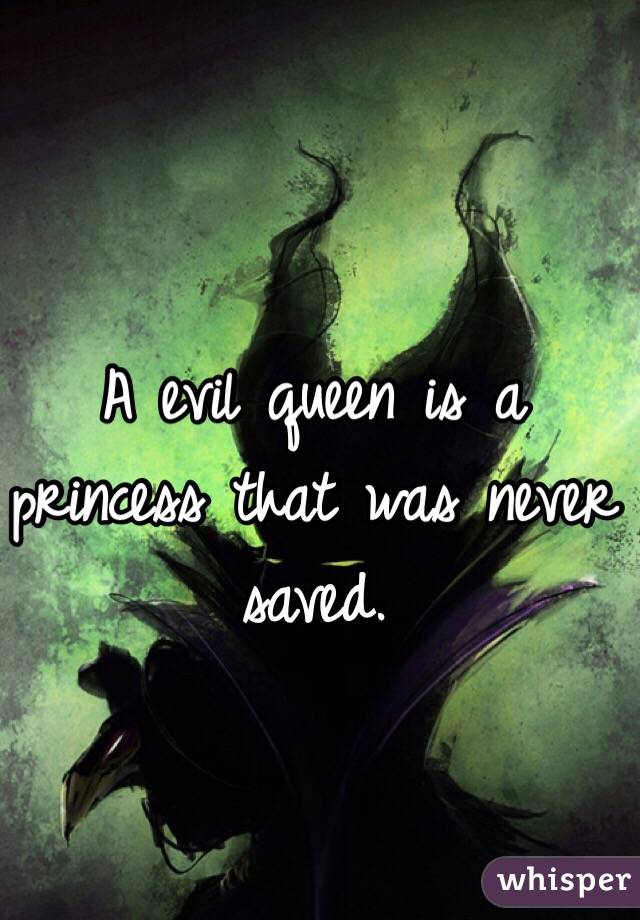 A evil queen is a princess that was never saved.