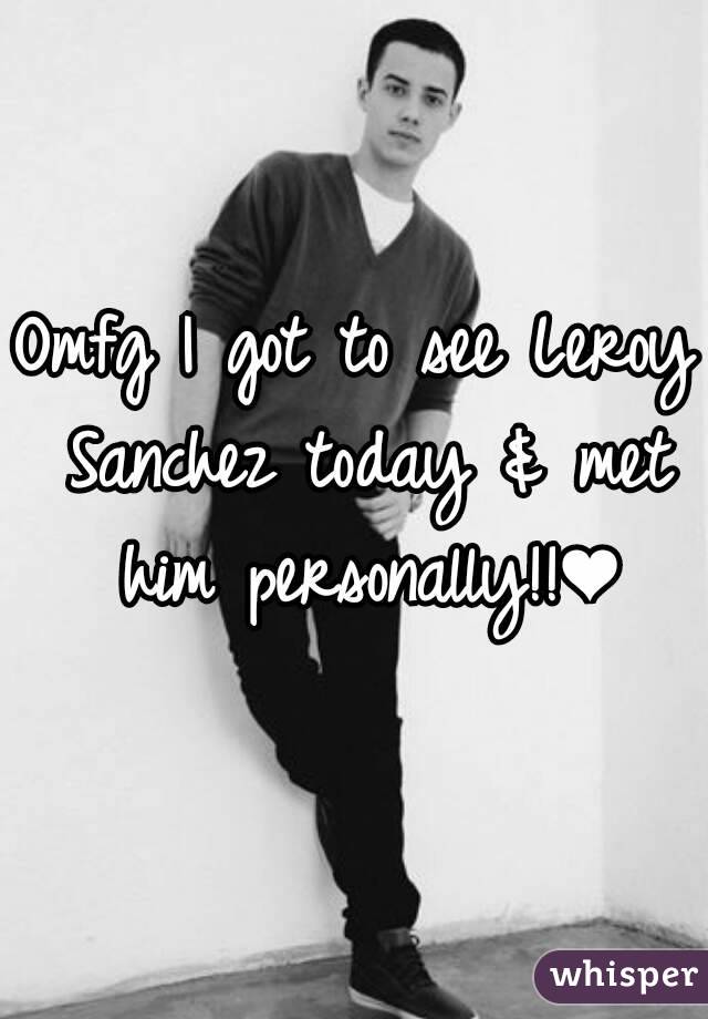 Omfg I got to see Leroy Sanchez today & met him personally!!❤