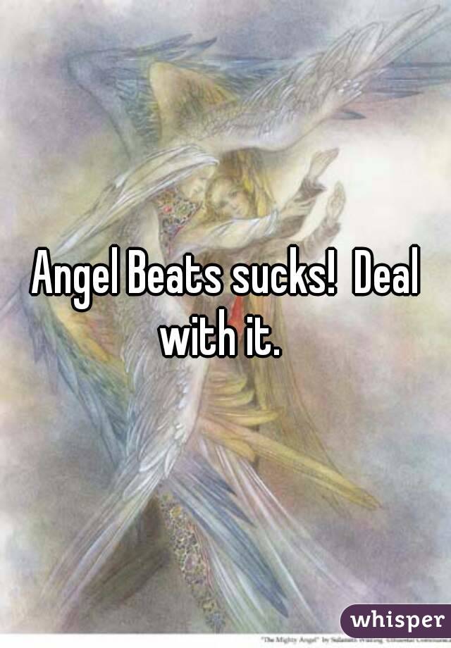Angel Beats sucks!  Deal with it.  