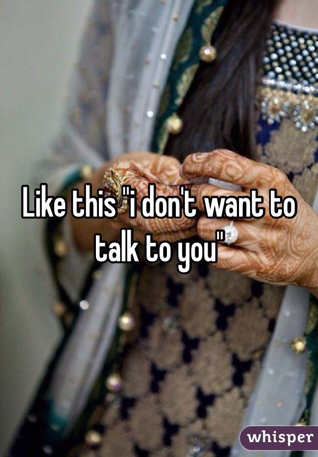 Like this "i don't want to talk to you"