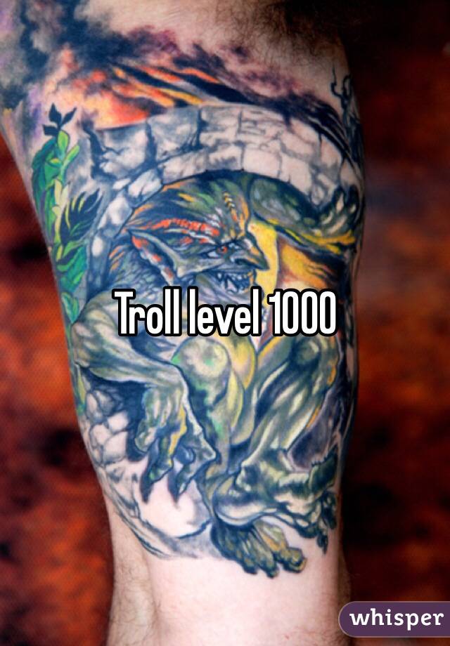Troll level 1000