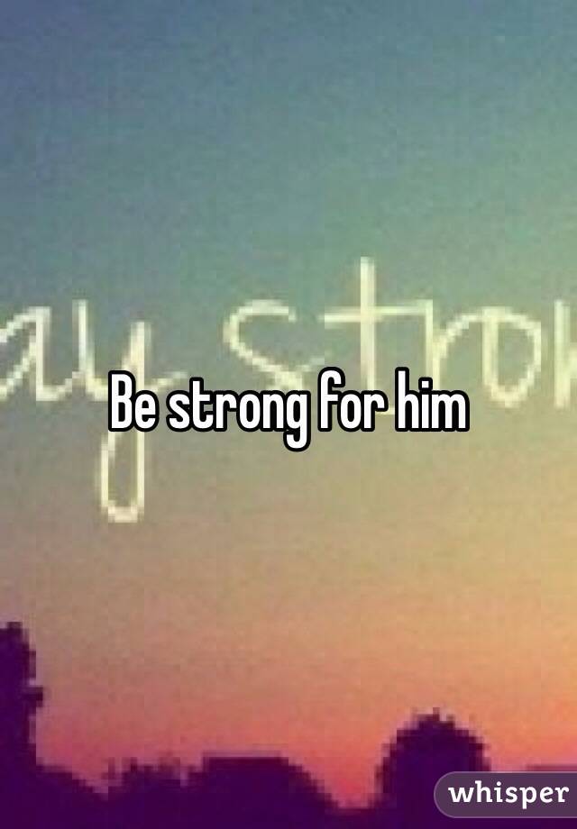 Be strong for him 