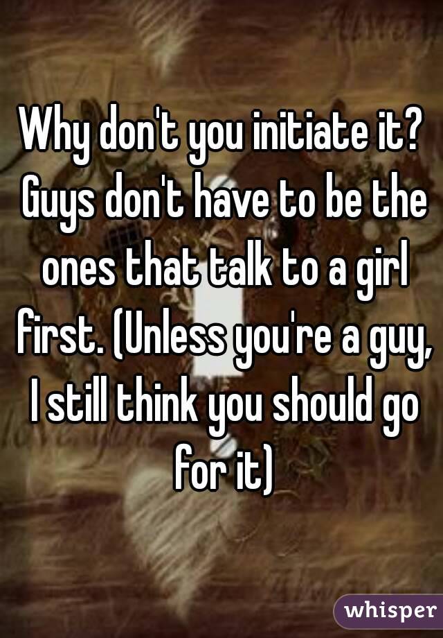 Why don't you initiate it? Guys don't have to be the ones that talk to a girl first. (Unless you're a guy, I still think you should go for it)