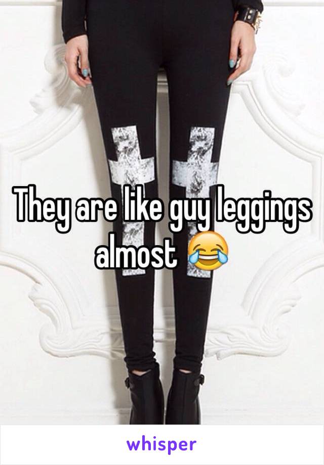 They are like guy leggings almost 😂