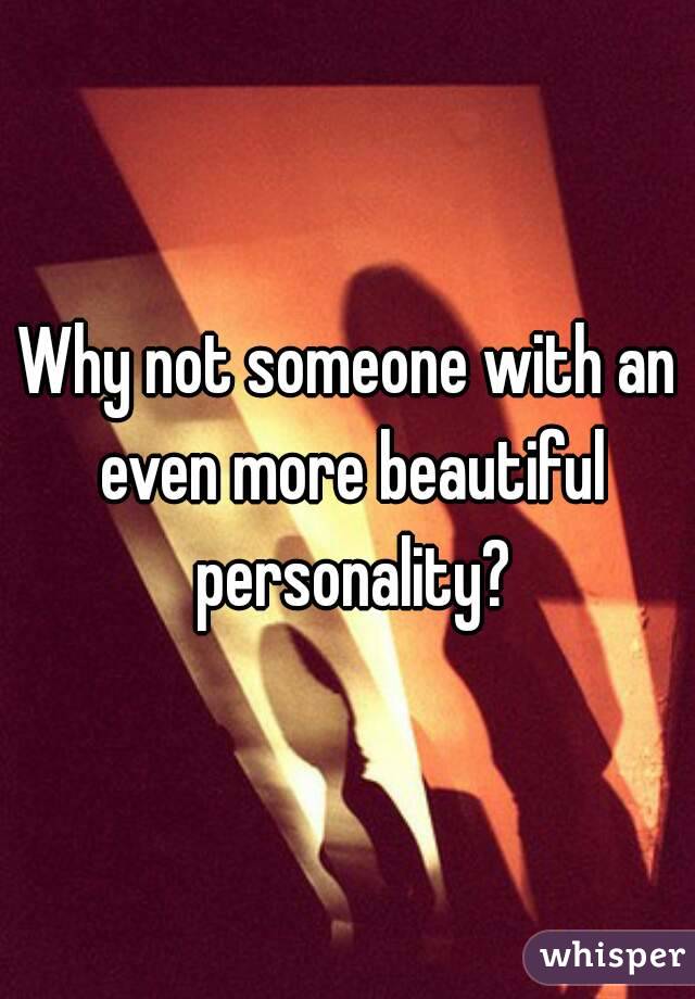 Why not someone with an even more beautiful personality?