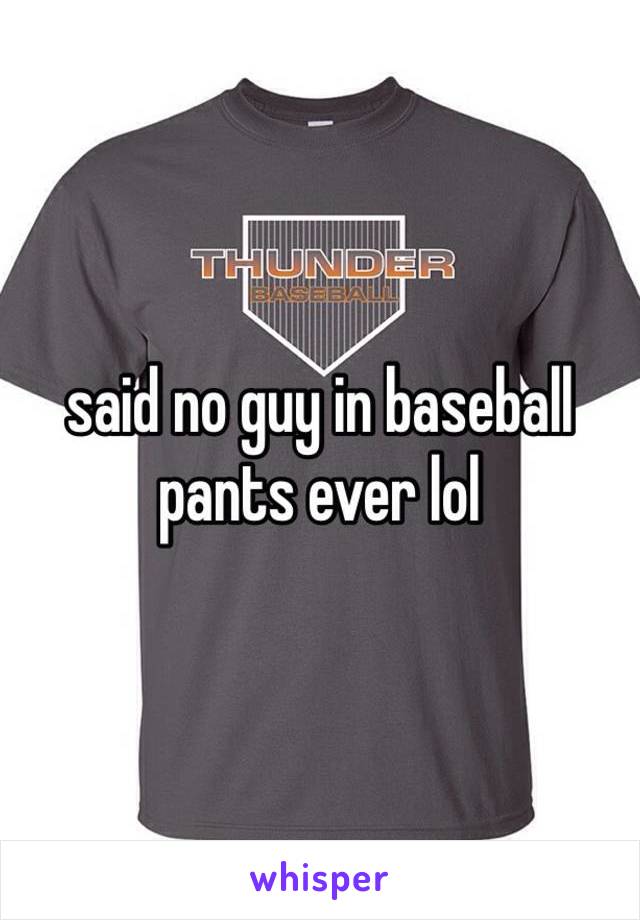 said no guy in baseball pants ever lol