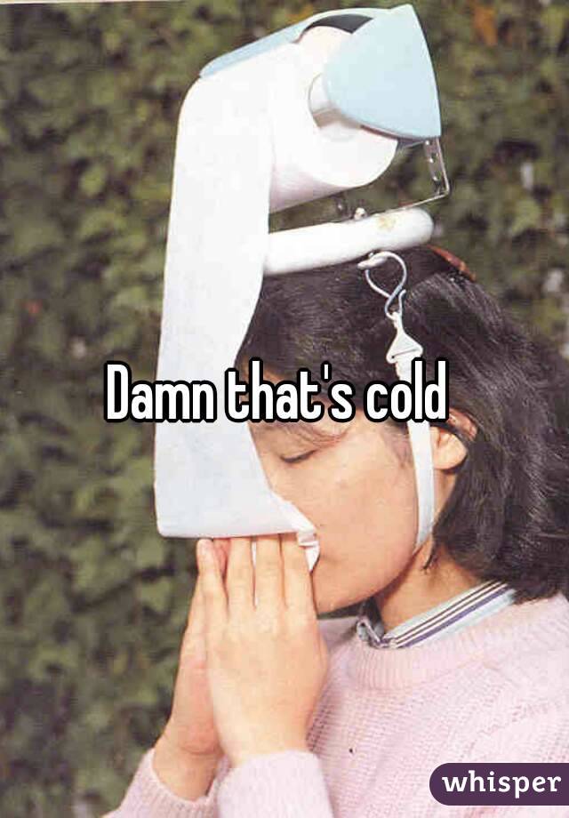 Damn that's cold 