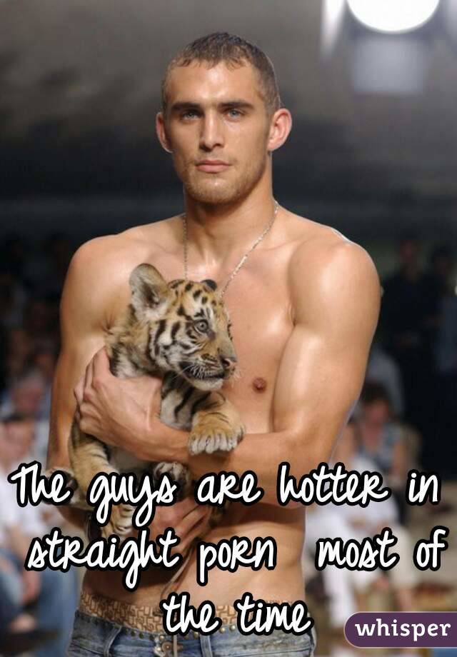 The guys are hotter in straight porn  most of the time



