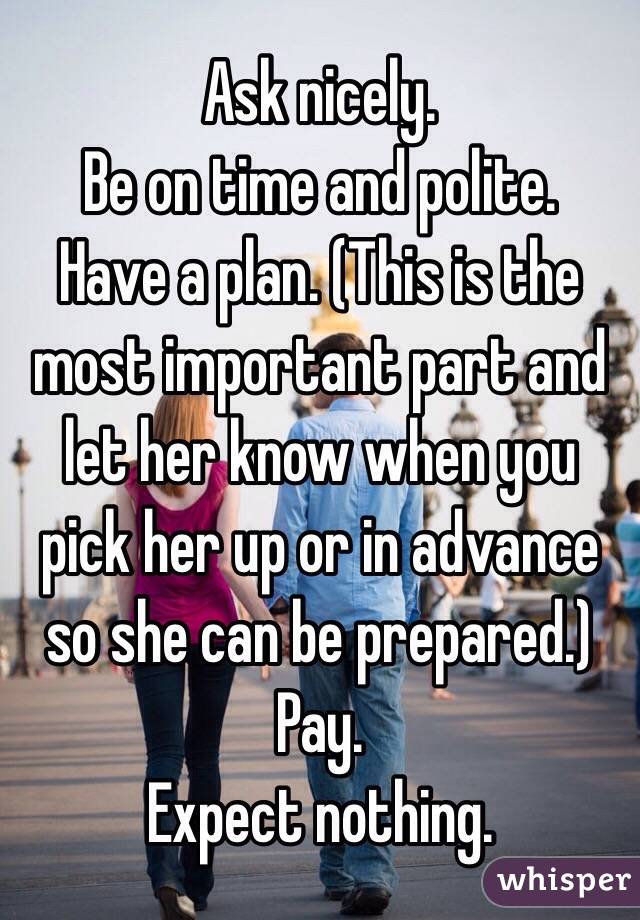 Ask nicely. 
Be on time and polite. 
Have a plan. (This is the most important part and let her know when you pick her up or in advance so she can be prepared.)
Pay. 
Expect nothing. 