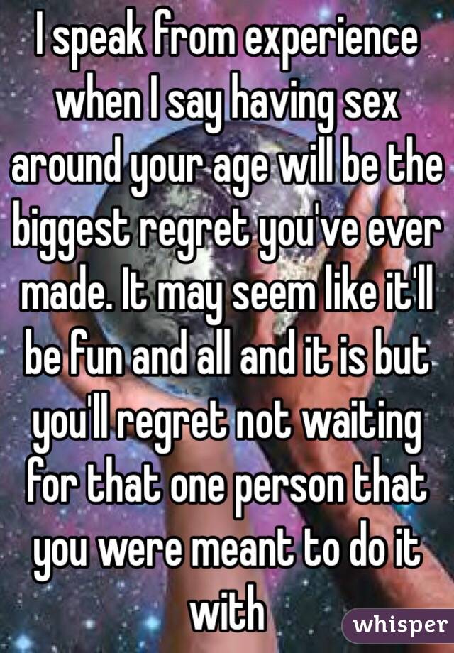 I speak from experience when I say having sex around your age will be the biggest regret you've ever made. It may seem like it'll be fun and all and it is but you'll regret not waiting for that one person that you were meant to do it with