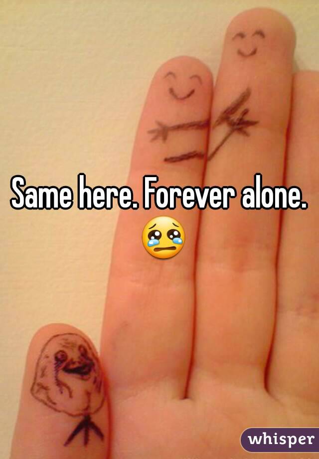 Same here. Forever alone. 😢