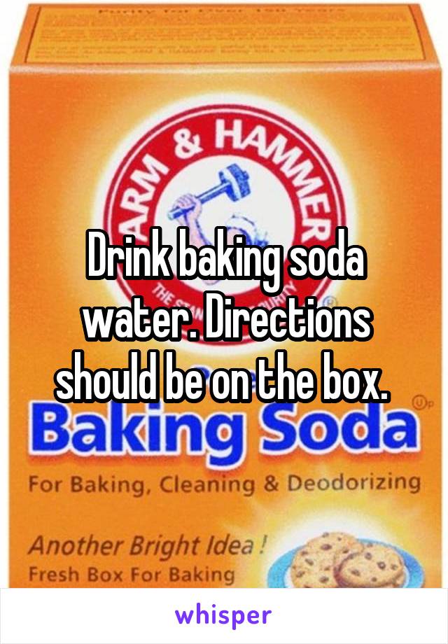 Drink baking soda water. Directions should be on the box. 