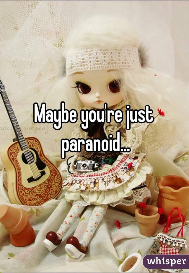 Maybe you're just paranoid...