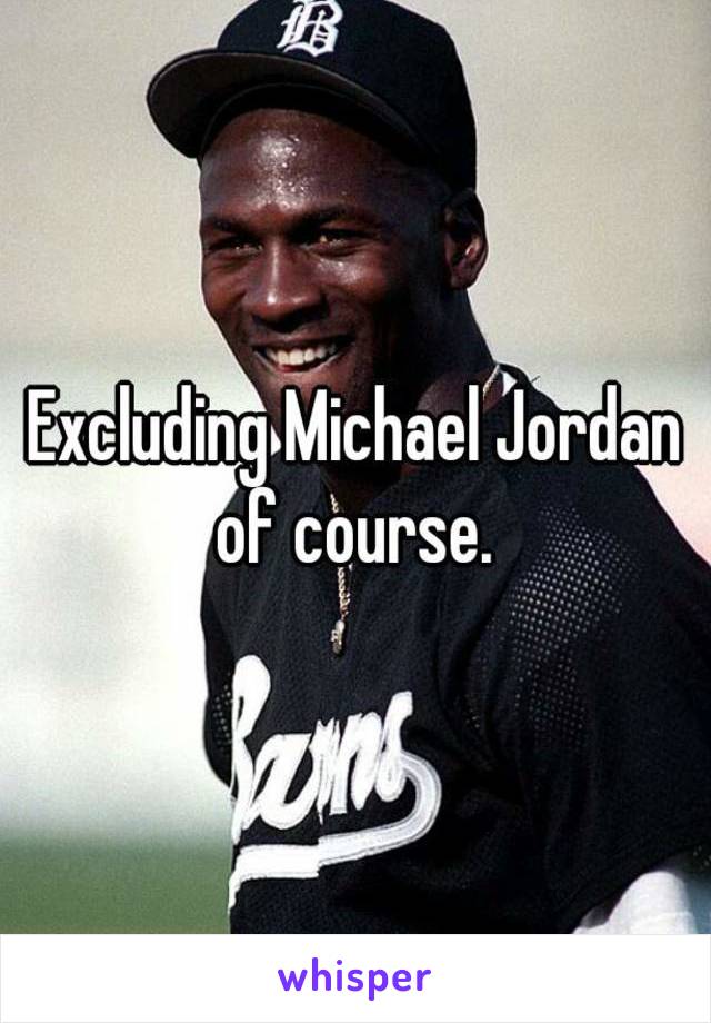 Excluding Michael Jordan of course. 