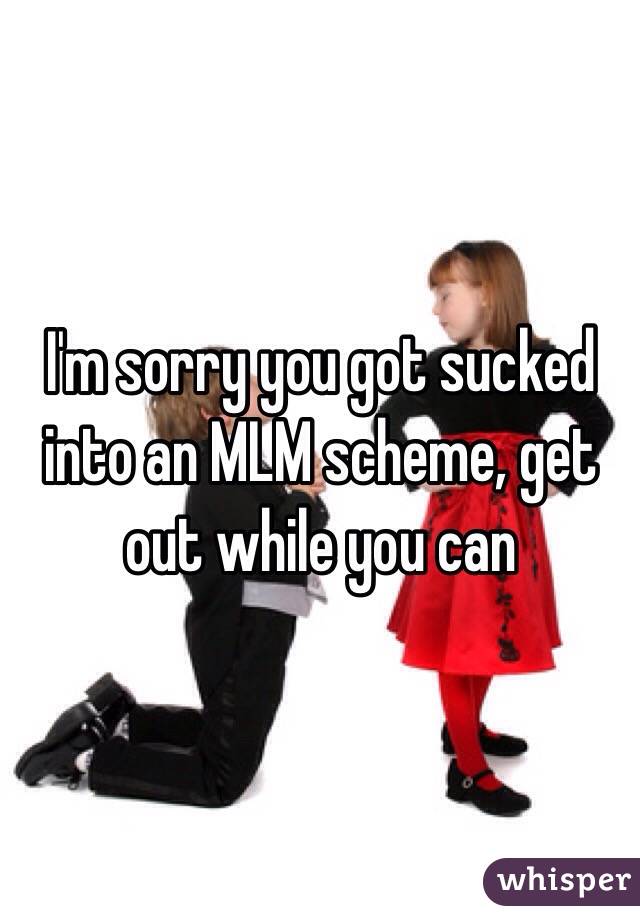 I'm sorry you got sucked into an MLM scheme, get out while you can