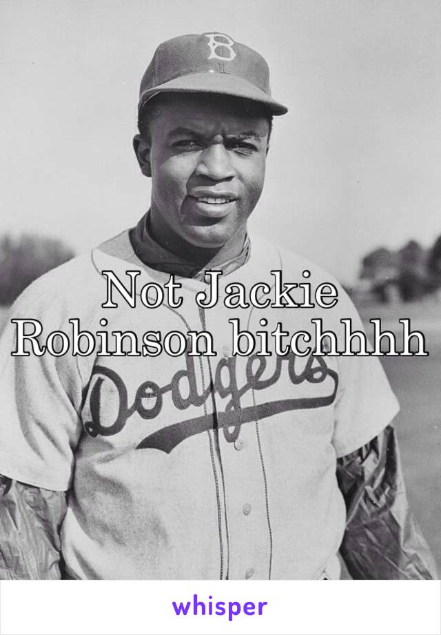 Not Jackie Robinson bitchhhh