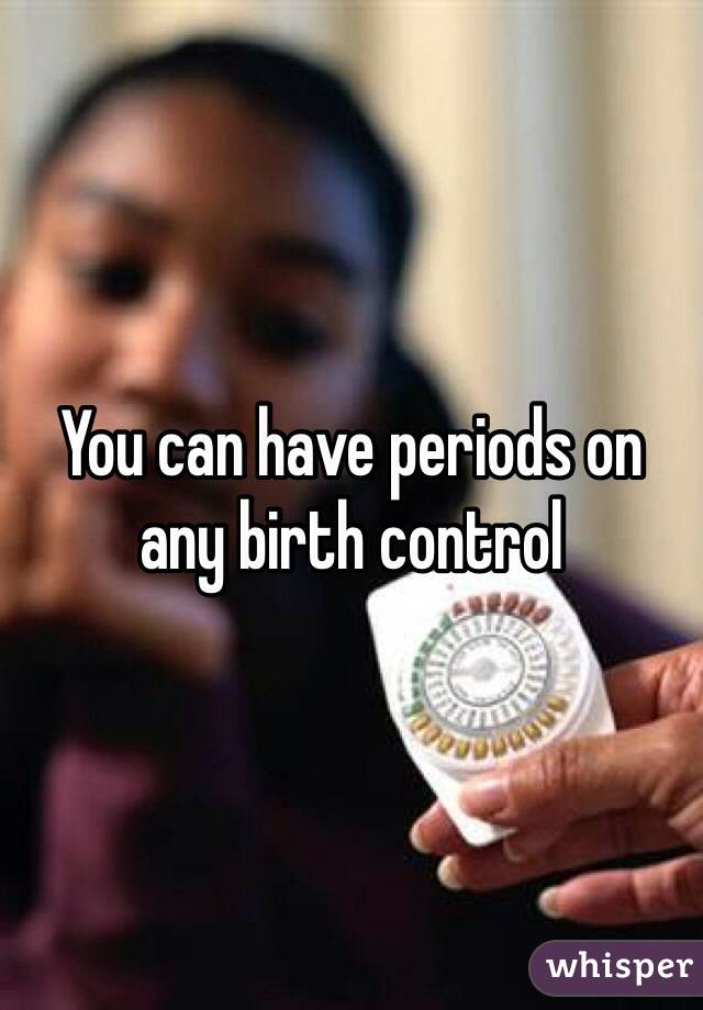 You can have periods on any birth control 