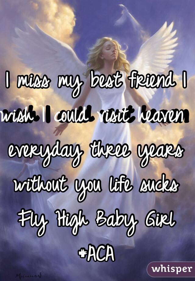 I miss my best friend I wish I could visit heaven everyday three years without you life sucks Fly High Baby Girl
#ACA