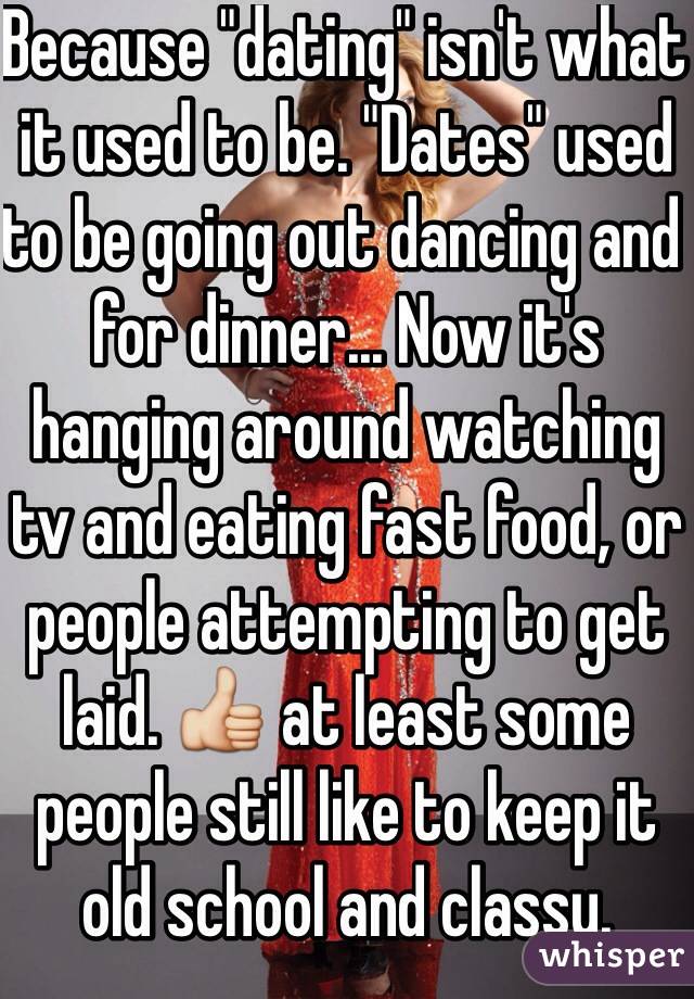 Because "dating" isn't what it used to be. "Dates" used to be going out dancing and for dinner... Now it's hanging around watching tv and eating fast food, or people attempting to get laid. 👍 at least some people still like to keep it old school and classy. 
