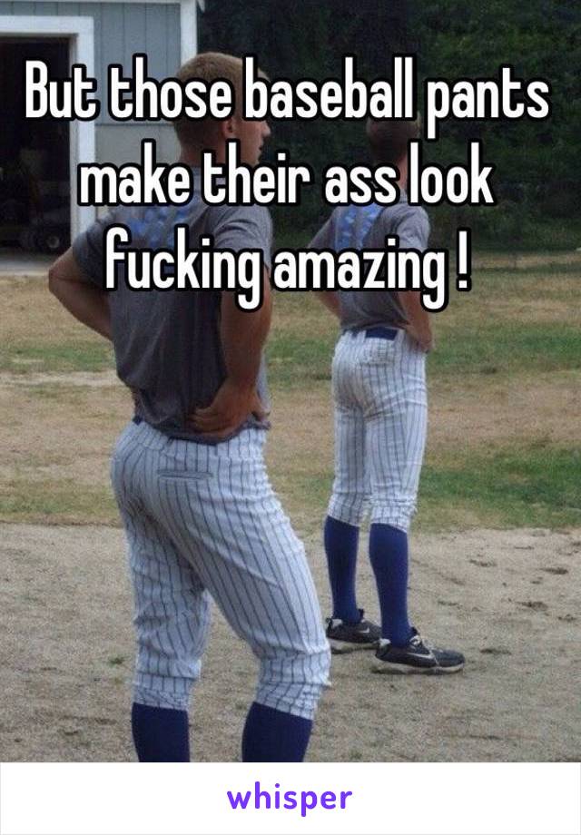 But those baseball pants make their ass look fucking amazing !