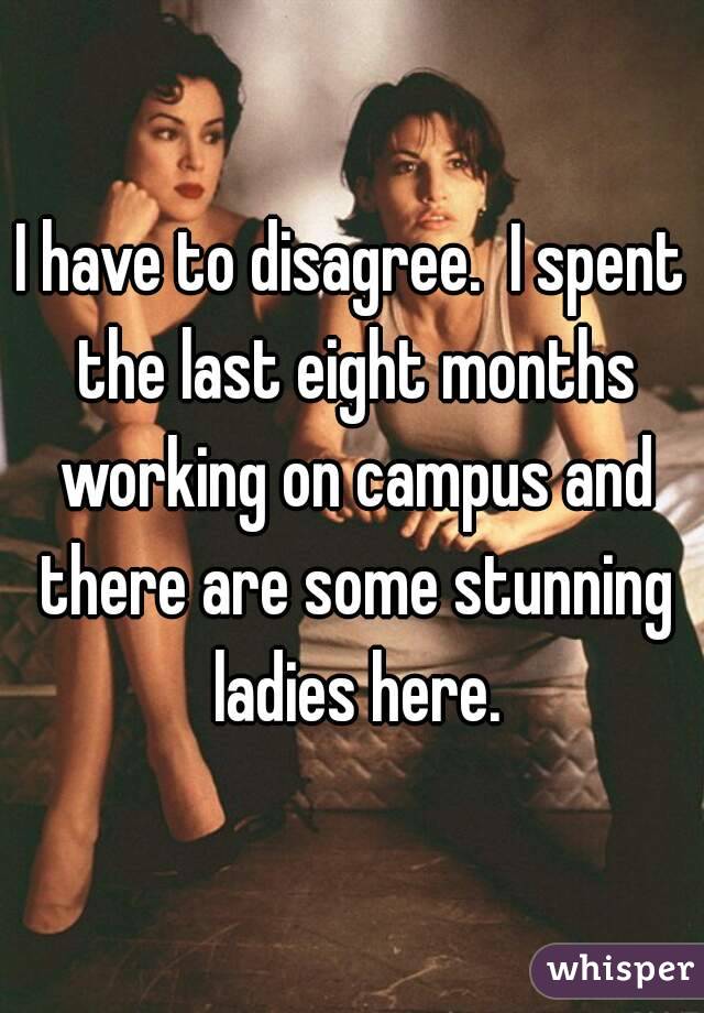 I have to disagree.  I spent the last eight months working on campus and there are some stunning ladies here.