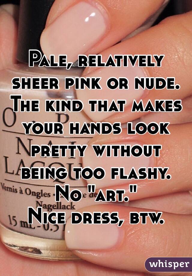 Pale, relatively sheer pink or nude. The kind that makes your hands look pretty without being too flashy. No "art."
Nice dress, btw. 