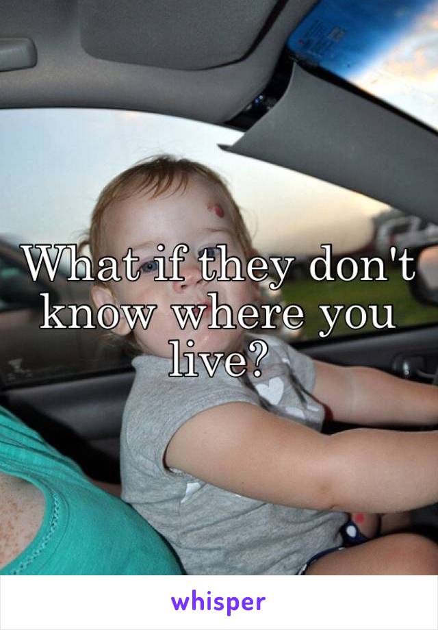 What if they don't know where you live?