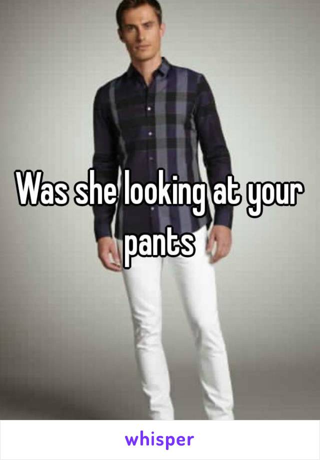 Was she looking at your pants 