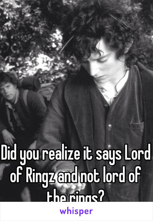 Did you realize it says Lord of Ringz and not lord of the rings? 