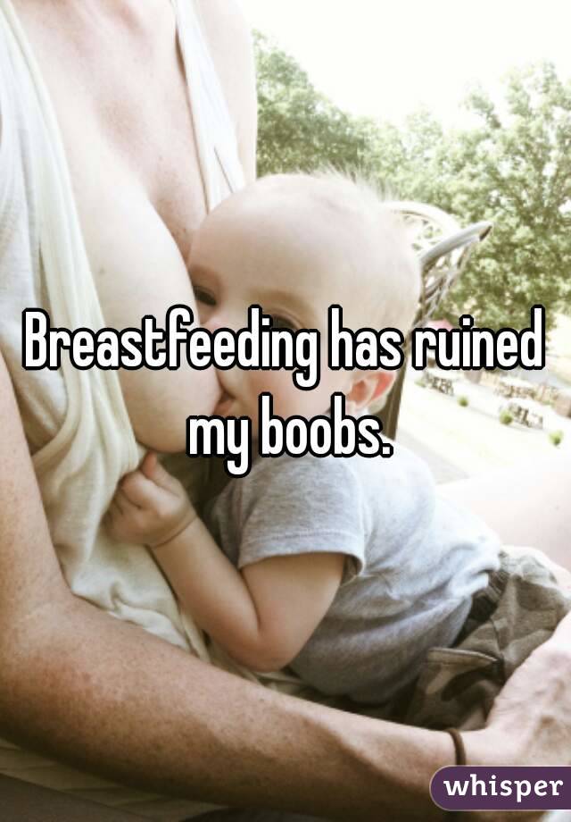 Breastfeeding has ruined my boobs.