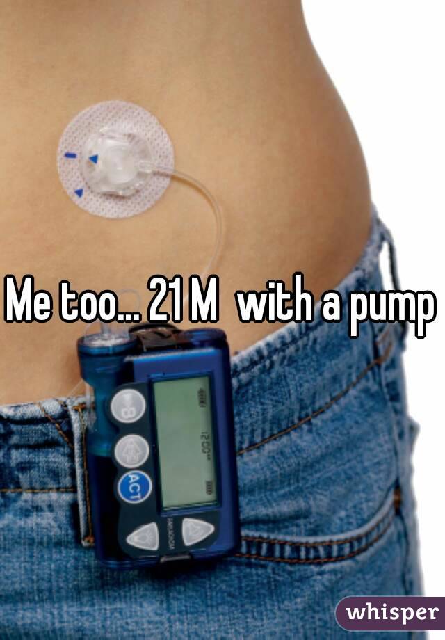 Me too... 21 M  with a pump