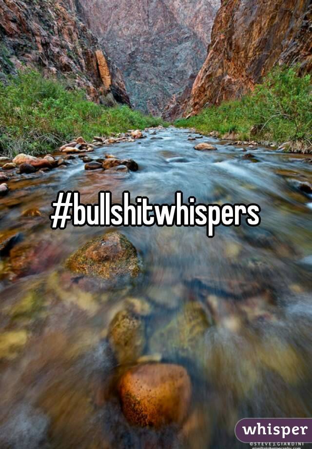 #bullshitwhispers