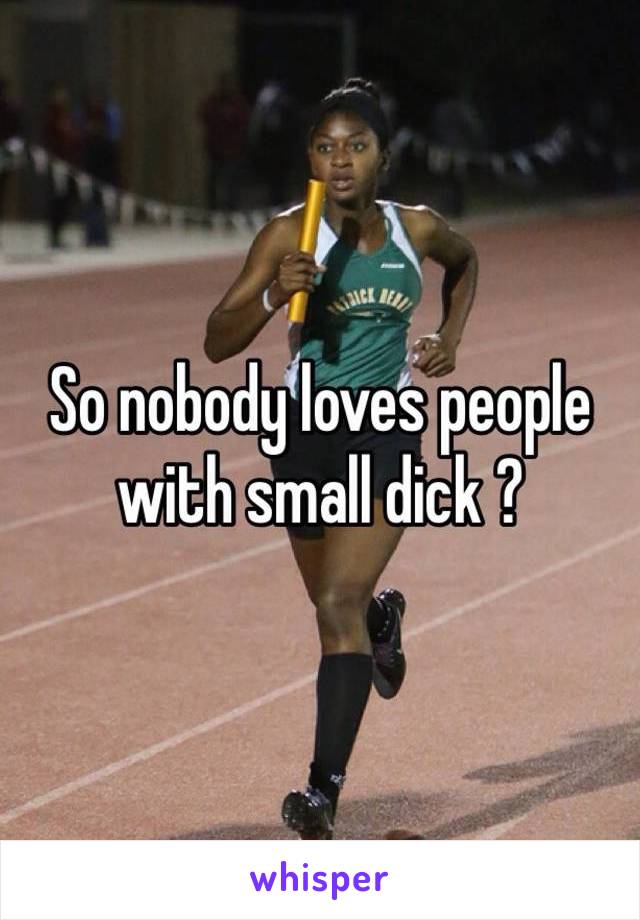 So nobody loves people with small dick ?