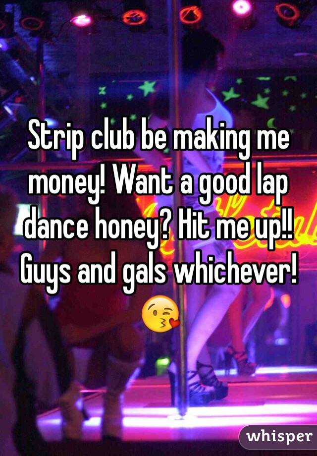 Strip club be making me money! Want a good lap dance honey? Hit me up!! Guys and gals whichever! 😘
